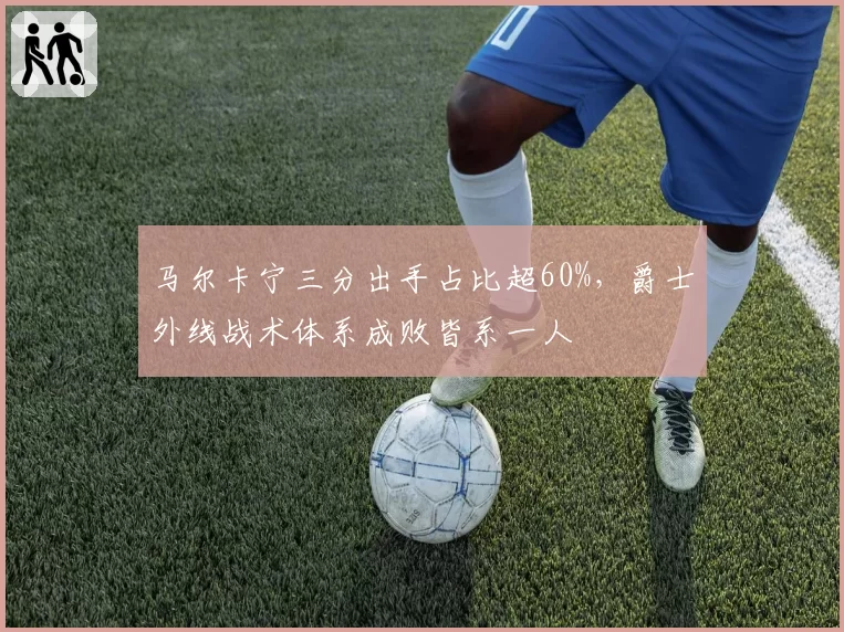 马尔卡宁三分出手占比超60%,爵士外线战术体系成败皆系一人