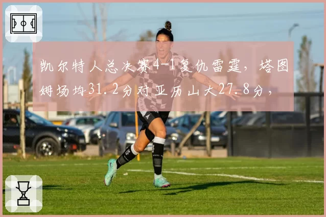 凯尔特人总决赛4-1复仇雷霆，塔图姆场均31.2分对亚历山大27.8分，东决MVP对决终分高下