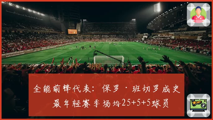 全能前锋代表:保罗·班切罗成史上最年轻赛季场均25+5+5球员