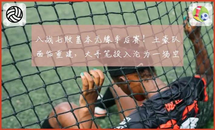 八战七败基本无缘季后赛！土豪队面临重建，大手笔投入沦为一场空