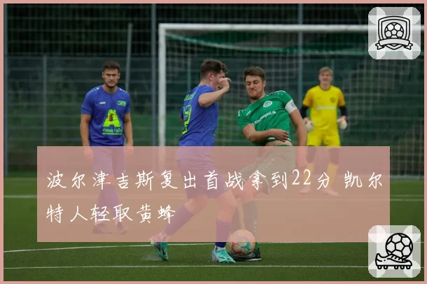 波尔津吉斯复出首战拿到22分 凯尔特人轻取黄蜂