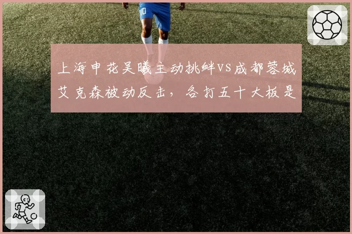 上海申花吴曦主动挑衅vs成都蓉城艾克森被动反击,各打五十大板是否合理
