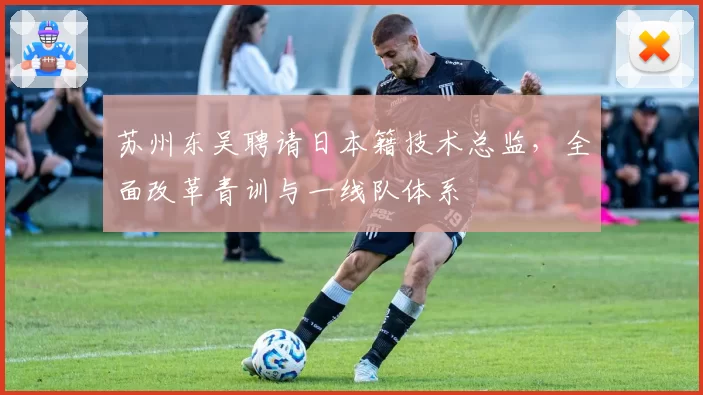 苏州东吴聘请日本籍技术总监,全面改革青训与一线队体系