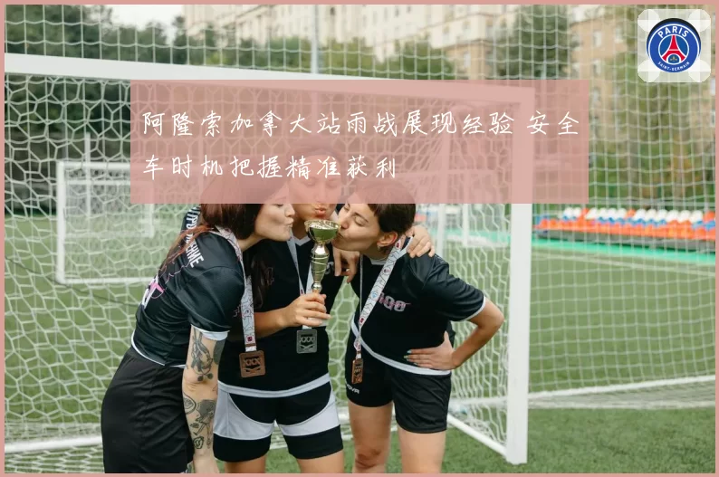 阿隆索加拿大站雨战展现经验 安全车时机把握精准获利