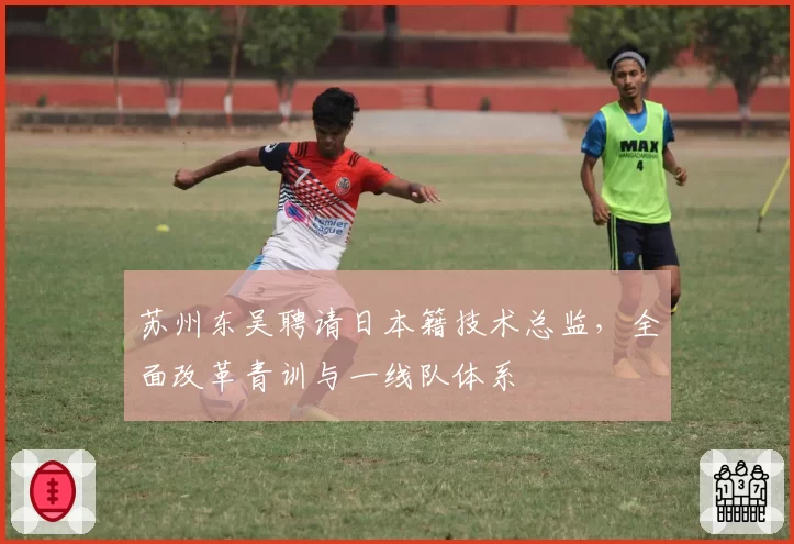 苏州东吴聘请日本籍技术总监,全面改革青训与一线队体系