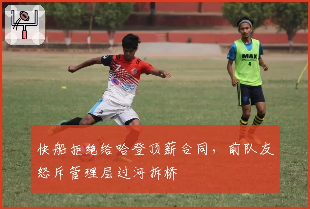 快船拒绝给哈登顶薪合同,前队友怒斥管理层过河拆桥
