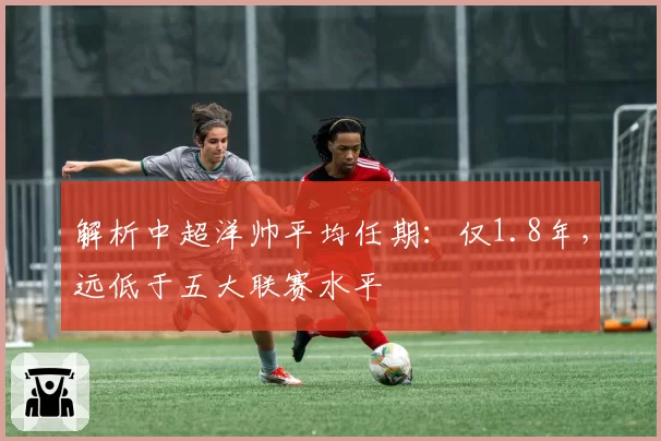 解析中超洋帅平均任期：仅1.8年，远低于五大联赛水平