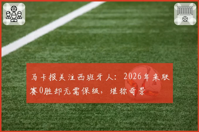 马卡报关注西班牙人:2026年来联赛0胜却无需保级,堪称奇景