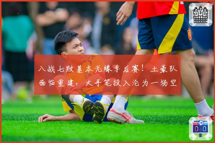 八战七败基本无缘季后赛！土豪队面临重建，大手笔投入沦为一场空