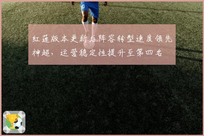 红莲版本更新后阵容转型速度领先神超，运营稳定性提升至第四名