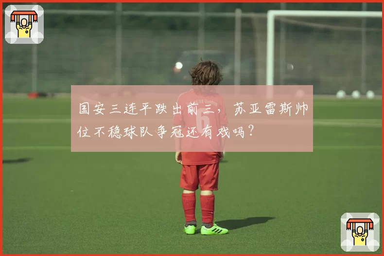 国安三连平跌出前三,苏亚雷斯帅位不稳球队争冠还有戏吗?