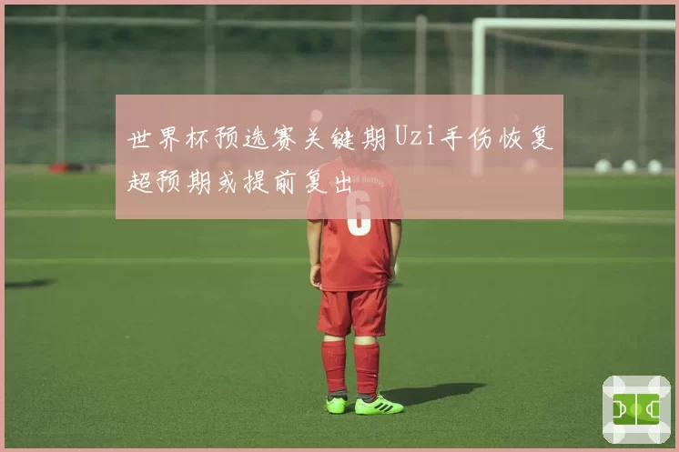 世界杯预选赛关键期 Uzi手伤恢复超预期或提前复出
