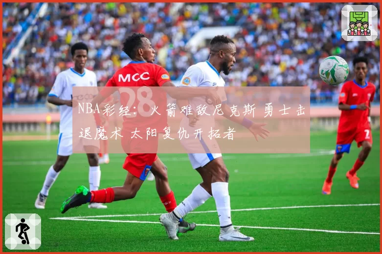 NBA彩经：火箭难敌尼克斯 勇士击退魔术 太阳复仇开拓者