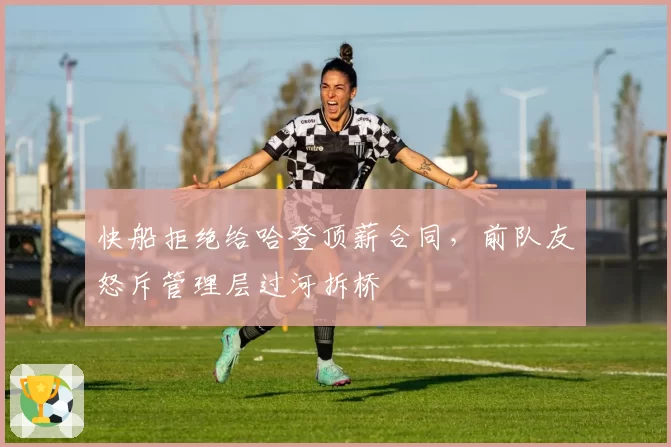 快船拒绝给哈登顶薪合同,前队友怒斥管理层过河拆桥