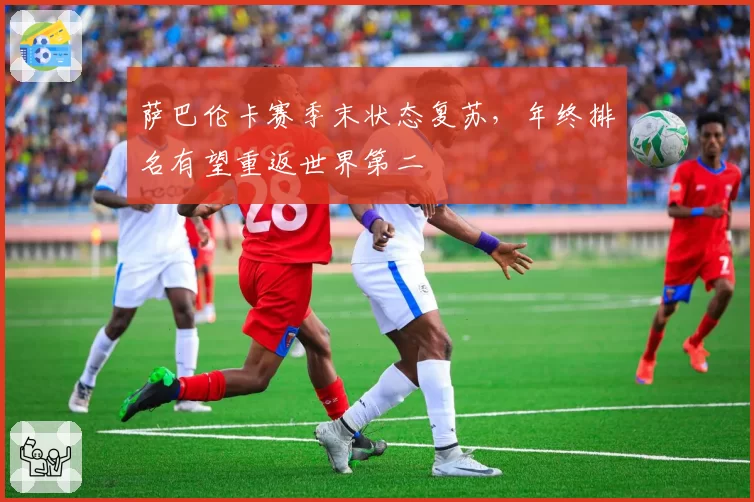 萨巴伦卡赛季末状态复苏,年终排名有望重返世界第二