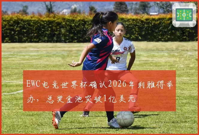 EWC电竞世界杯确认2026年利雅得举办,总奖金池突破1亿美元