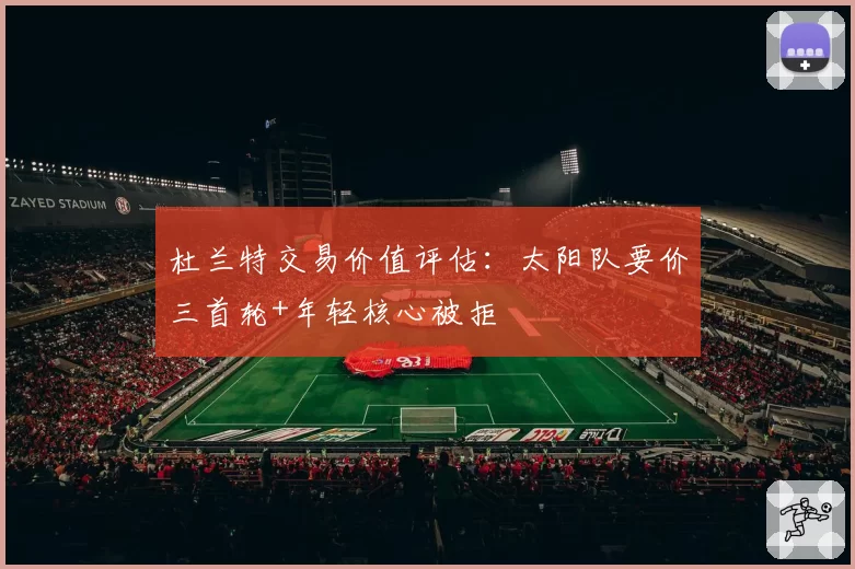 杜兰特交易价值评估:太阳队要价三首轮+年轻核心被拒
